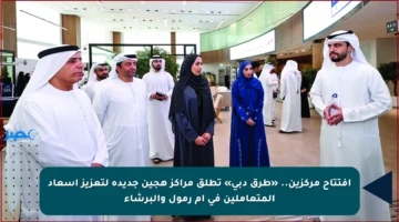 افتتاح مركزين.. «طرق دبي» تطلق مراكز هجين جديدة لتعزيز إسعاد المتعاملين في أم رمول والبرشاء